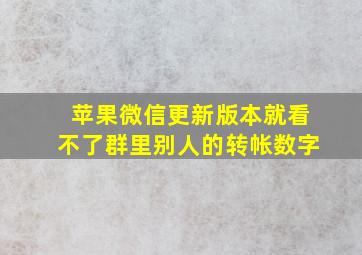 苹果微信更新版本就看不了群里别人的转帐数字