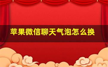 苹果微信聊天气泡怎么换