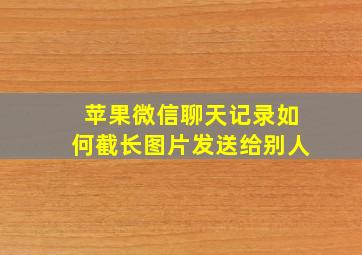 苹果微信聊天记录如何截长图片发送给别人