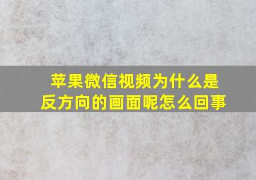 苹果微信视频为什么是反方向的画面呢怎么回事