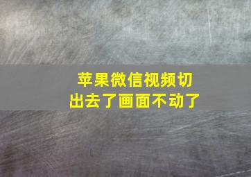 苹果微信视频切出去了画面不动了