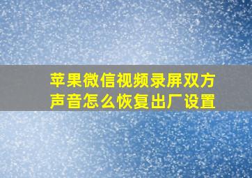 苹果微信视频录屏双方声音怎么恢复出厂设置