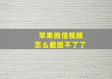 苹果微信视频怎么截图不了了