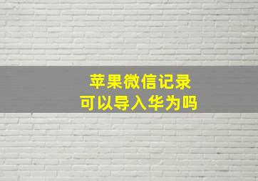 苹果微信记录可以导入华为吗