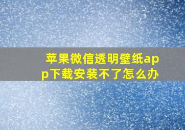 苹果微信透明壁纸app下载安装不了怎么办