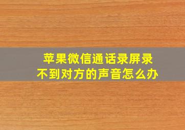 苹果微信通话录屏录不到对方的声音怎么办