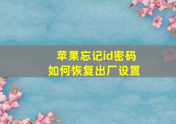 苹果忘记id密码如何恢复出厂设置