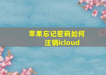 苹果忘记密码如何注销icloud