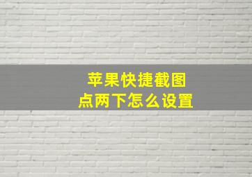 苹果快捷截图点两下怎么设置