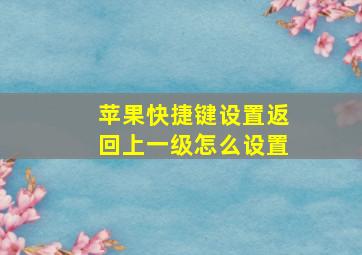 苹果快捷键设置返回上一级怎么设置