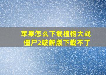 苹果怎么下载植物大战僵尸2破解版下载不了