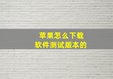 苹果怎么下载软件测试版本的