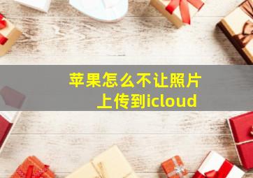 苹果怎么不让照片上传到icloud