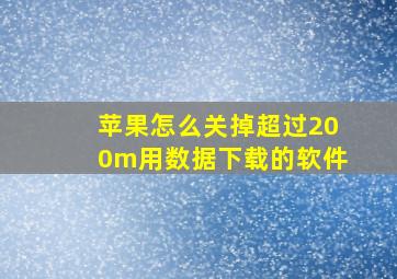 苹果怎么关掉超过200m用数据下载的软件