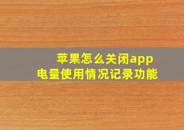 苹果怎么关闭app电量使用情况记录功能