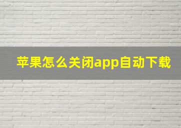 苹果怎么关闭app自动下载