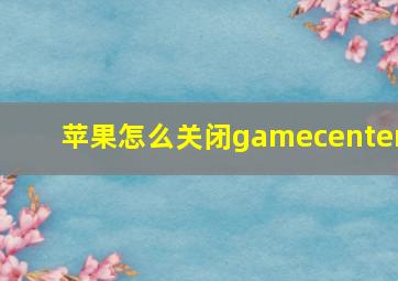 苹果怎么关闭gamecenter