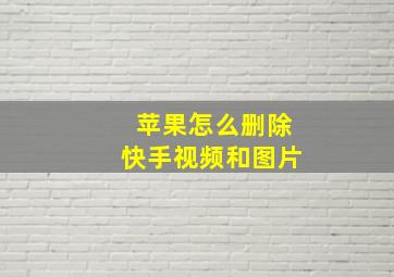 苹果怎么删除快手视频和图片