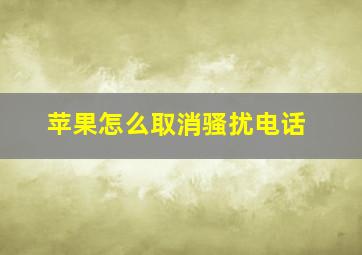 苹果怎么取消骚扰电话