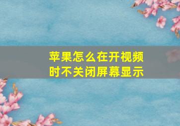 苹果怎么在开视频时不关闭屏幕显示