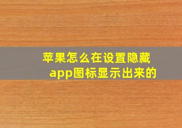 苹果怎么在设置隐藏app图标显示出来的