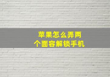 苹果怎么弄两个面容解锁手机