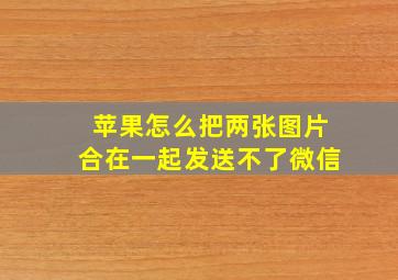 苹果怎么把两张图片合在一起发送不了微信