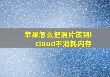 苹果怎么把照片放到icloud不消耗内存