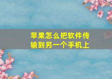 苹果怎么把软件传输到另一个手机上