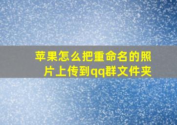 苹果怎么把重命名的照片上传到qq群文件夹