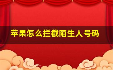 苹果怎么拦截陌生人号码