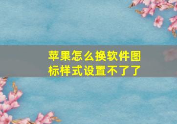 苹果怎么换软件图标样式设置不了了