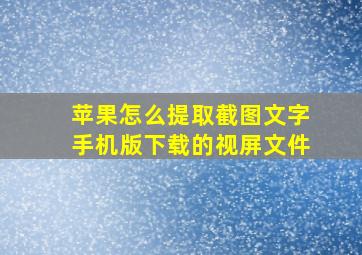 苹果怎么提取截图文字手机版下载的视屏文件