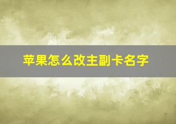 苹果怎么改主副卡名字