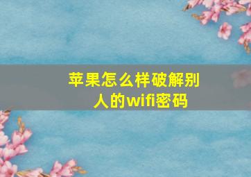 苹果怎么样破解别人的wifi密码