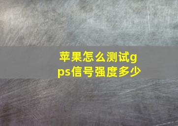 苹果怎么测试gps信号强度多少