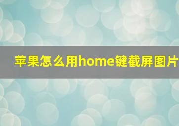 苹果怎么用home键截屏图片