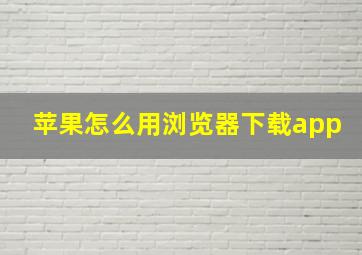 苹果怎么用浏览器下载app