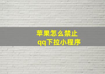 苹果怎么禁止qq下拉小程序