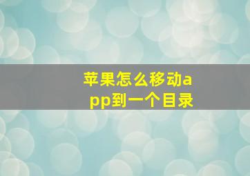 苹果怎么移动app到一个目录