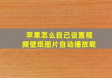 苹果怎么自己设置视频壁纸图片自动播放呢