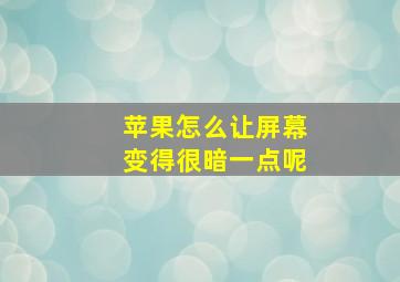 苹果怎么让屏幕变得很暗一点呢