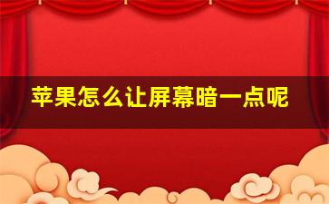 苹果怎么让屏幕暗一点呢