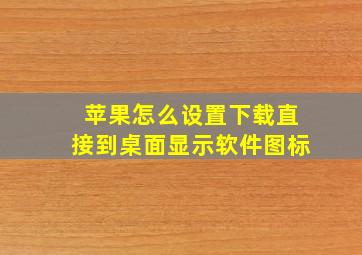 苹果怎么设置下载直接到桌面显示软件图标