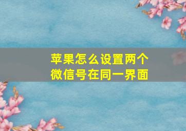 苹果怎么设置两个微信号在同一界面