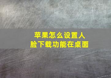 苹果怎么设置人脸下载功能在桌面