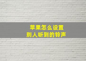 苹果怎么设置别人听到的铃声