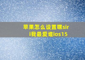 苹果怎么设置嘿siri我最爱谁ios15