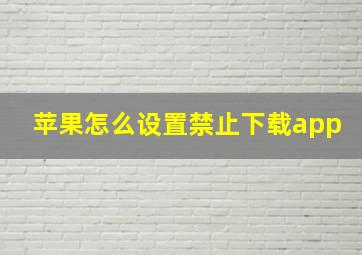 苹果怎么设置禁止下载app