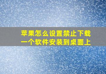 苹果怎么设置禁止下载一个软件安装到桌面上